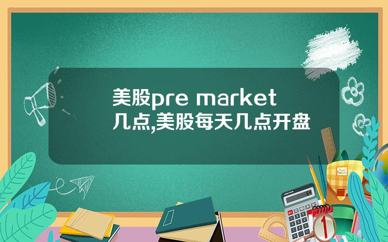 美股pre market几点,美股每天几点开盘